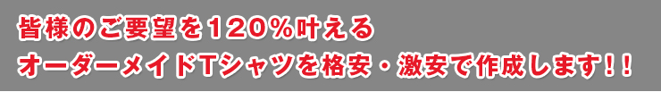 皆様のご要望を120% 叶えるオーダーメイドTシャツを格安・激安で作成します!! 皆様のご要望を120% 叶えるオーダーメイドTシャツを格安・激安で作成します!!