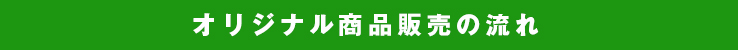 オリジナル商品販売の流れ